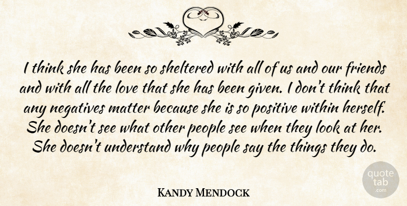Kandy Mendock Quote About Love, Matter, Negatives, People, Positive: I Think She Has Been...