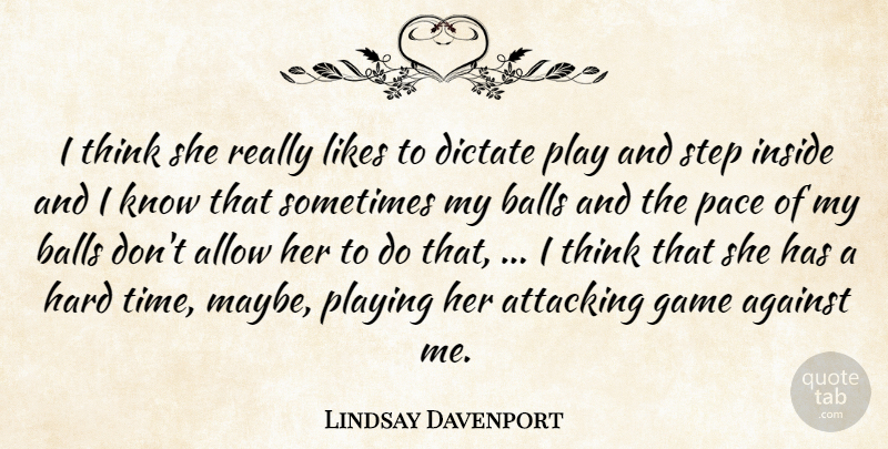 Lindsay Davenport Quote About Against, Allow, Attacking, Balls, Dictate: I Think She Really Likes...