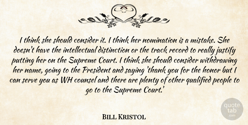 Bill Kristol Quote About Consider, Counsel, Honor, Justify, Nomination: I Think She Should Consider...