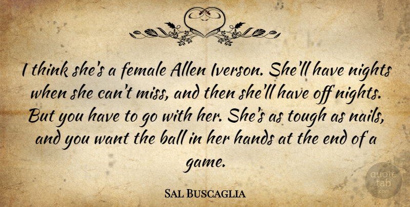 Sal Buscaglia Quote About Allen, Ball, Female, Hands, Nights: I Think Shes A Female...