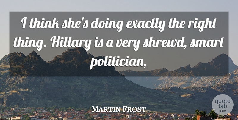 Martin Frost Quote About Exactly, Hillary, Smart: I Think Shes Doing Exactly...