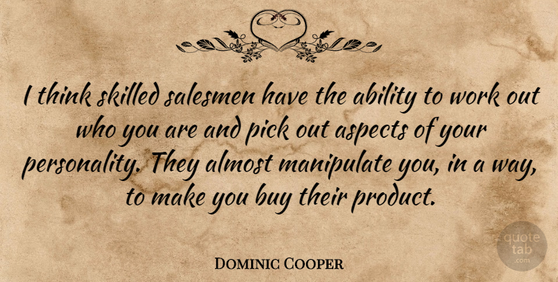 Dominic Cooper Quote About Almost, Aspects, Buy, Manipulate, Pick: I Think Skilled Salesmen Have...