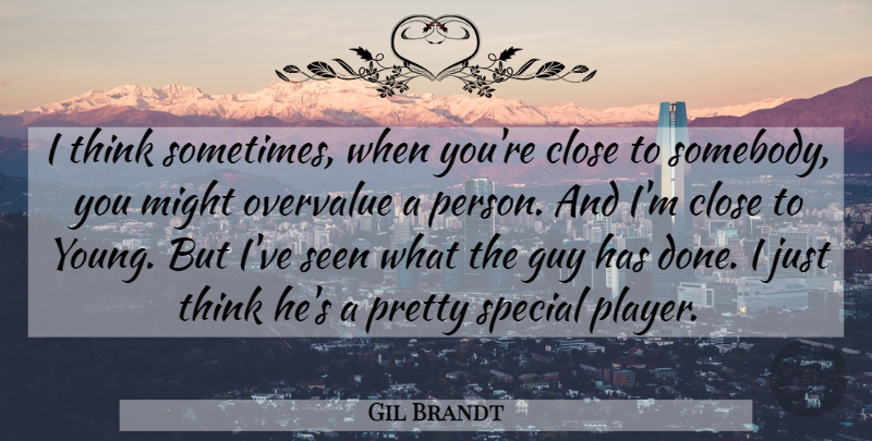 Gil Brandt Quote About Close, Guy, Might, Seen, Special: I Think Sometimes When Youre...