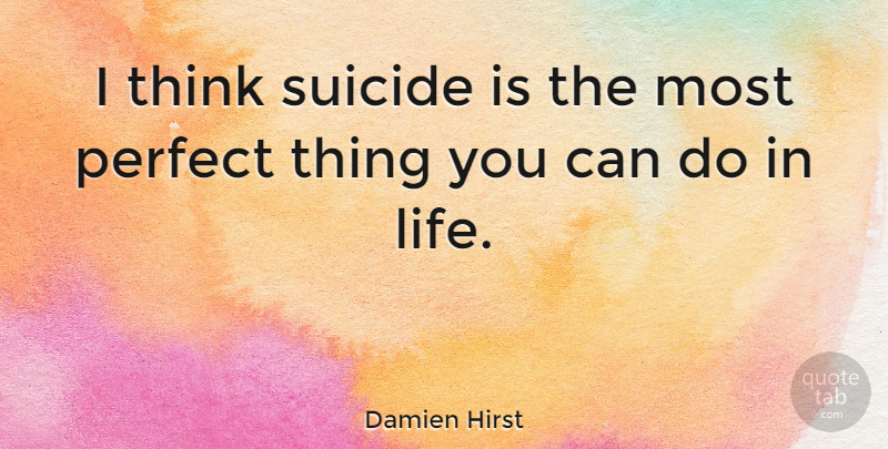 Damien Hirst Quote About Suicide, Thinking, Perfect: I Think Suicide Is The...
