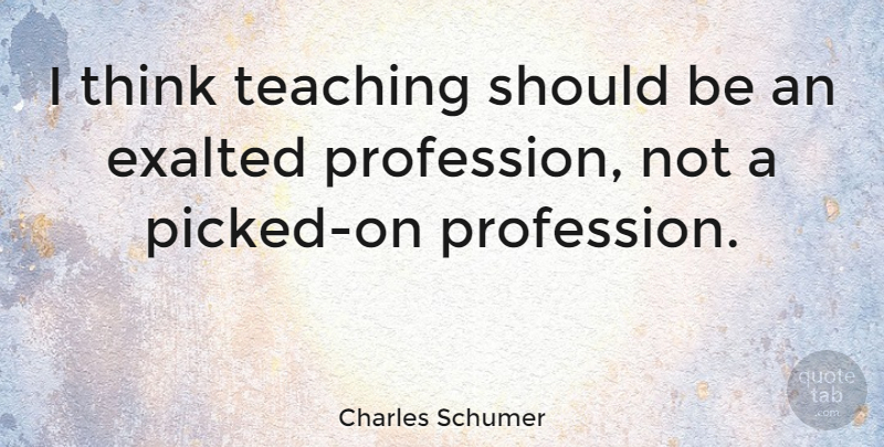 Charles Schumer Quote About Teacher, Teaching, Thinking: I Think Teaching Should Be...