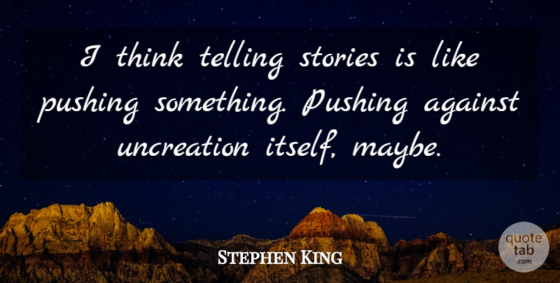 Stephen King Quote About Thinking, Pushing, Stories: I Think Telling Stories Is...