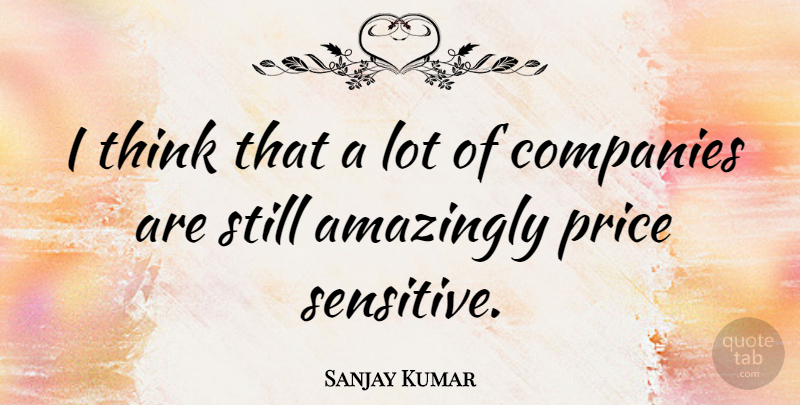 Sanjay Kumar Quote About Amazingly, Companies, English Athlete, Price: I Think That A Lot...