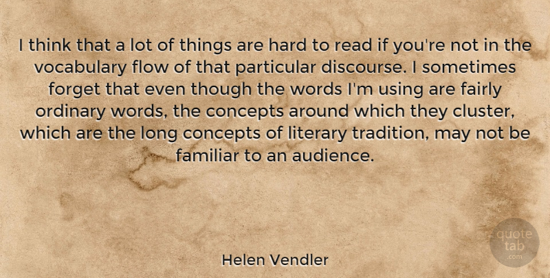 Helen Vendler Quote About Concepts, Fairly, Familiar, Flow, Hard: I Think That A Lot...