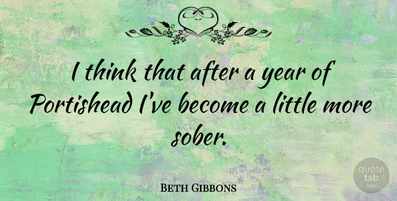 Beth Gibbons Quote About Thinking, Years, Littles: I Think That After A...