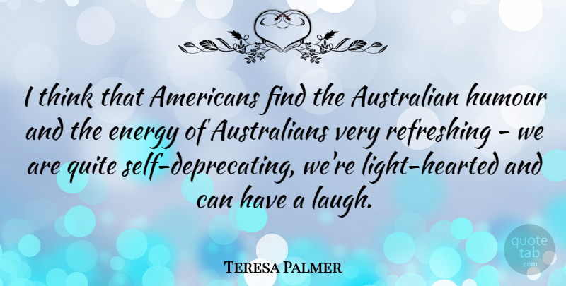 Teresa Palmer Quote About Thinking, Light, Self: I Think That Americans Find...