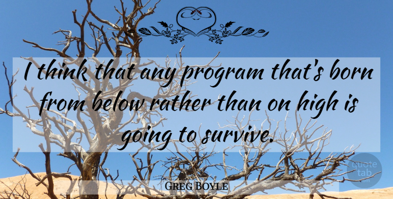 Greg Boyle Quote About Below, Program, Rather: I Think That Any Program...