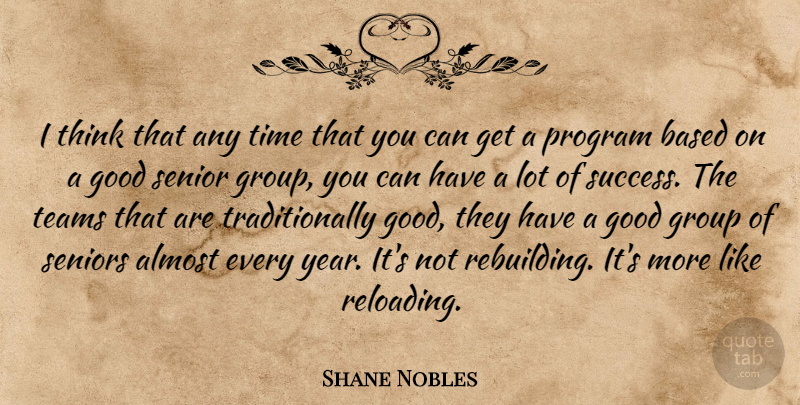 Shane Nobles Quote About Almost, Based, Good, Group, Program: I Think That Any Time...