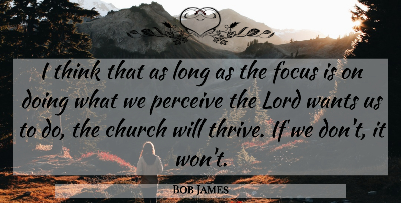 Bob James Quote About Church, Focus, Lord, Perceive, Wants: I Think That As Long...