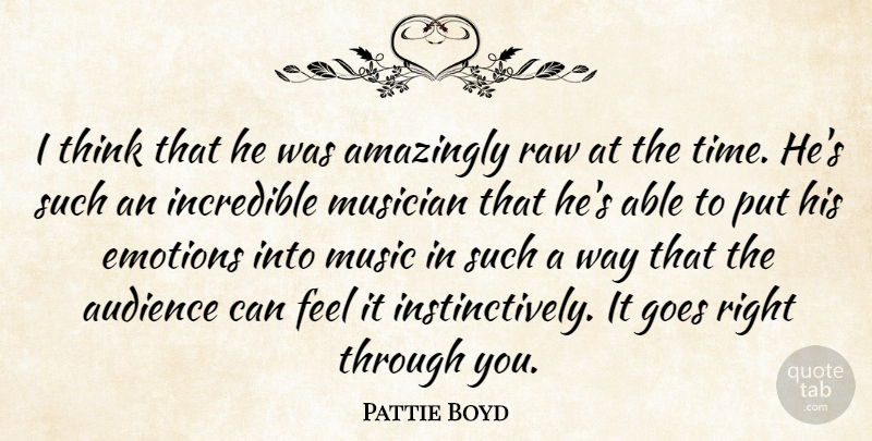 Pattie Boyd Quote About Amazingly, Audience, Emotions, Goes, Incredible: I Think That He Was...