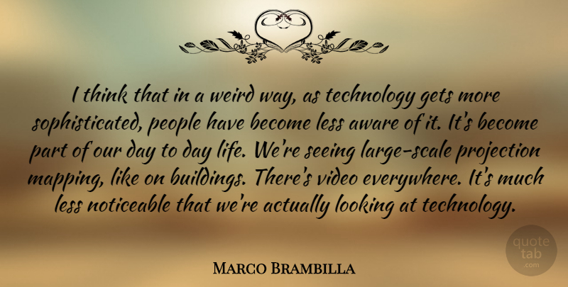 Marco Brambilla Quote About Aware, Gets, Less, Life, Looking: I Think That In A...