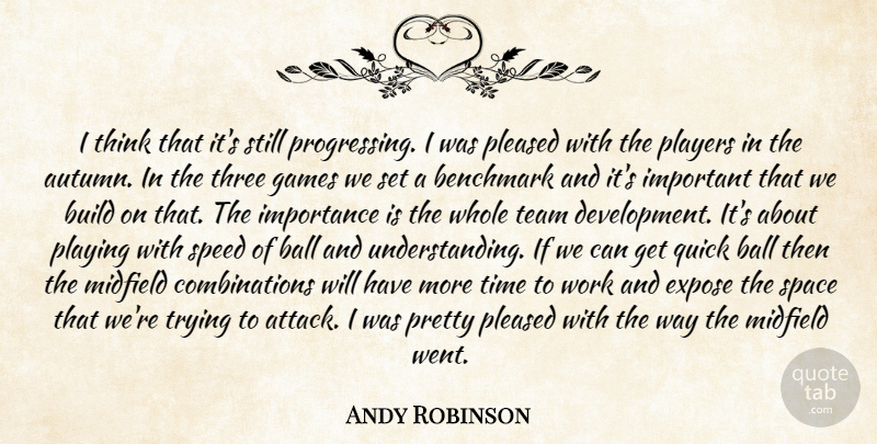 Andy Robinson Quote About Ball, Benchmark, Build, Expose, Games: I Think That Its Still...