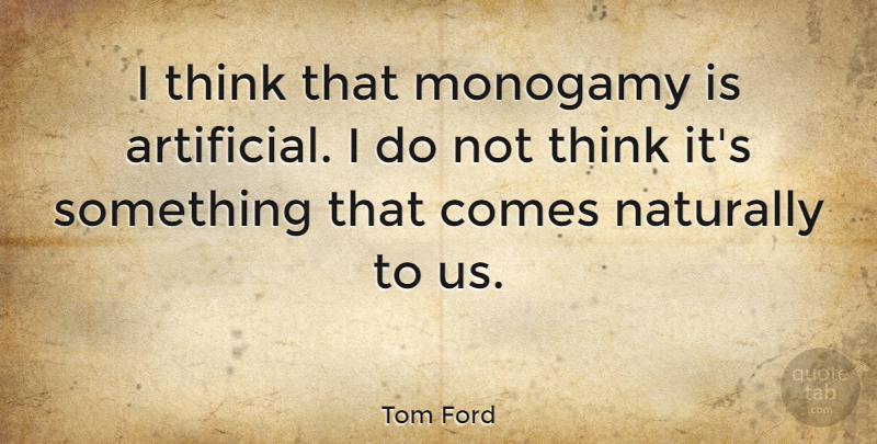 Tom Ford Quote About Thinking, Monogamy, Artificial: I Think That Monogamy Is...