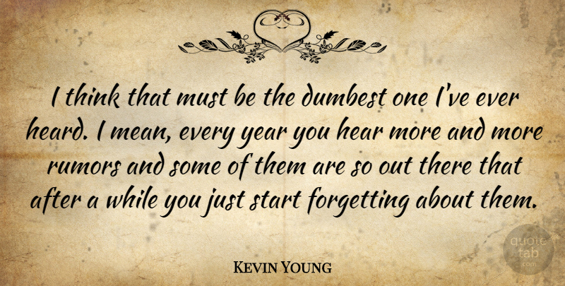 Kevin Young Quote About Dumbest, Forgetting, Hear, Rumors, Start: I Think That Must Be...
