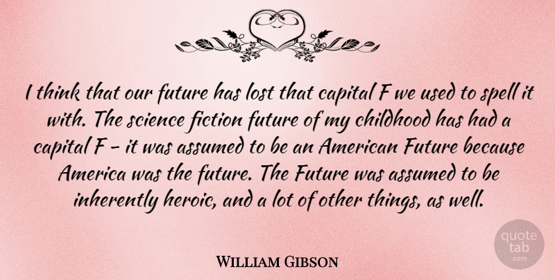 William Gibson Quote About America, Assumed, Capital, Fiction, Future: I Think That Our Future...