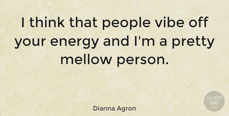 Dianna Agron Quote About Thinking, People, Energy: I Think That People Vibe...