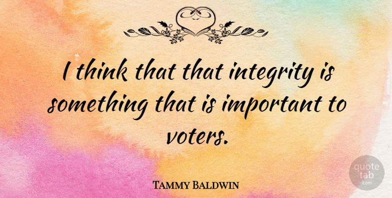 Tammy Baldwin Quote About Integrity, Thinking, Important: I Think That That Integrity...