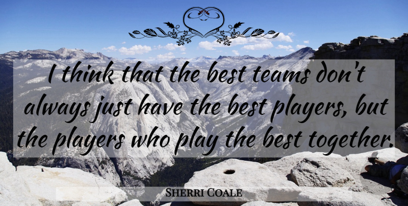 Sherri Coale Quote About Best, Players, Teams: I Think That The Best...