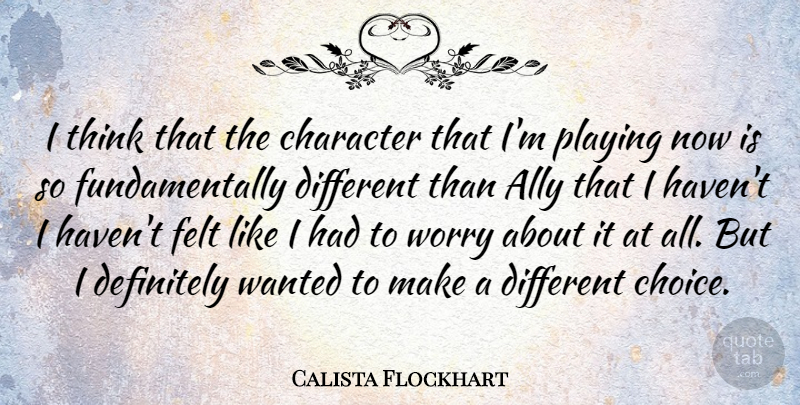 Calista Flockhart Quote About Character, Thinking, Worry: I Think That The Character...