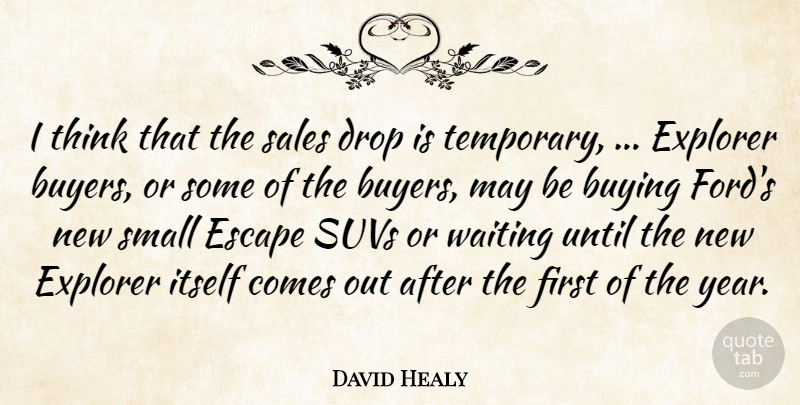 David Healy Quote About Buying, Drop, Escape, Explorer, Itself: I Think That The Sales...