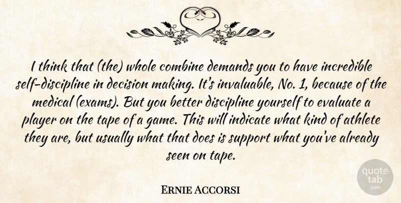Ernie Accorsi Quote About Athlete, Combine, Decision, Demands, Discipline: I Think That The Whole...
