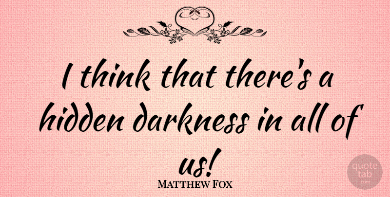Matthew Fox Quote About Thinking, Darkness: I Think That Theres A...