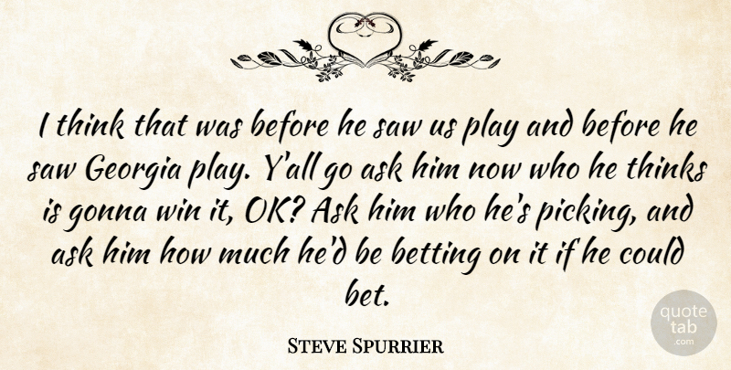 Steve Spurrier Quote About Ask, Betting, Georgia, Gonna, Saw: I Think That Was Before...