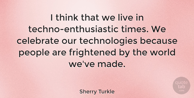 Sherry Turkle Quote About Celebrate, Frightened, People: I Think That We Live...