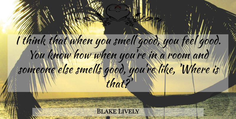 Blake Lively Quote About Good, Room, Smell, Smells: I Think That When You...