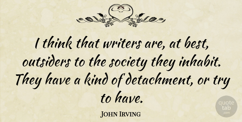 John Irving Quote About Thinking, Trying, Outsiders: I Think That Writers Are...