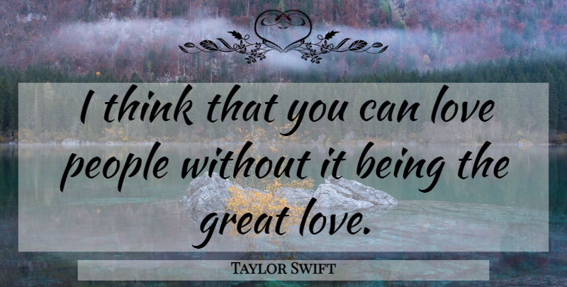 Taylor Swift Quote About Thinking, People, Great Love: I Think That You Can...