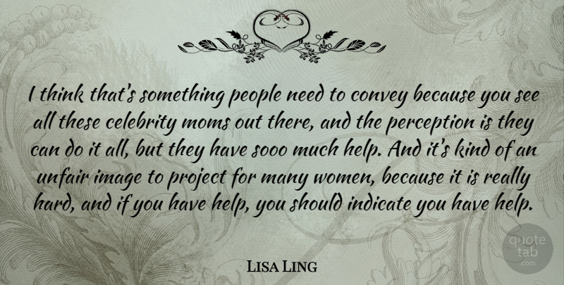 Lisa Ling Quote About Celebrity, Convey, Image, Indicate, Moms: I Think Thats Something People...