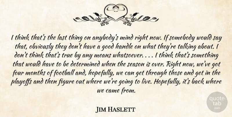 Jim Haslett Quote About Came, Determined, Figure, Football, Four: I Think Thats The Last...