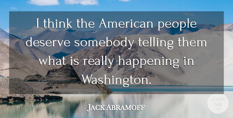 Jack Abramoff Quote About Thinking, People, Happenings: I Think The American People...