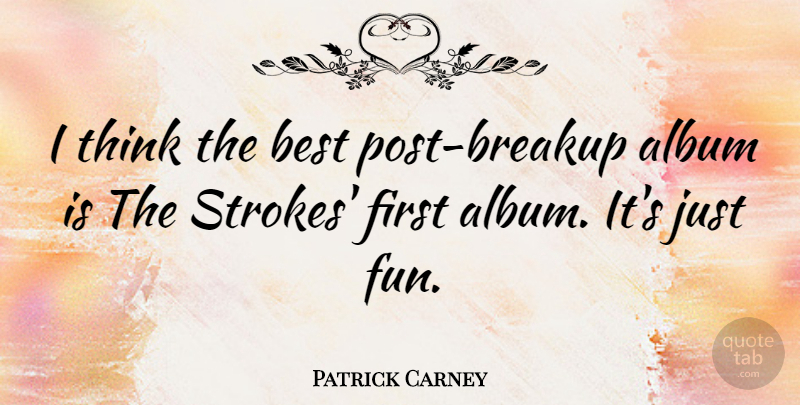 Patrick Carney Quote About Breakup, Fun, Thinking: I Think The Best Post...