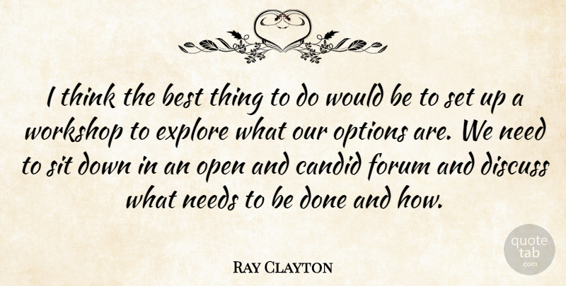 Ray Clayton Quote About Best, Candid, Discuss, Explore, Forum: I Think The Best Thing...