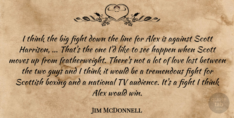 Jim McDonnell Quote About Against, Alex, Boxing, Fight, Guys: I Think The Big Fight...