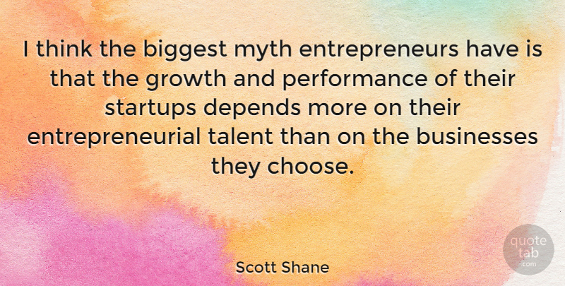 Scott Shane Quote About Biggest, Businesses, Depends, Myth, Performance: I Think The Biggest Myth...