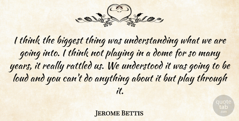 Jerome Bettis Quote About Biggest, Dome, Loud, Playing, Rattled: I Think The Biggest Thing...