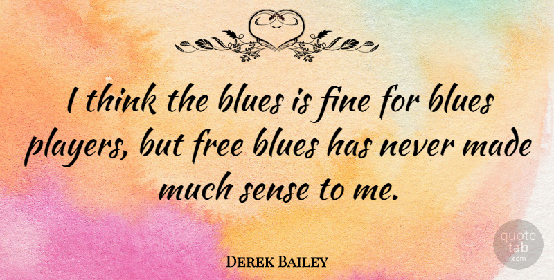 Derek Bailey Quote About Thinking, Player, Fine: I Think The Blues Is...