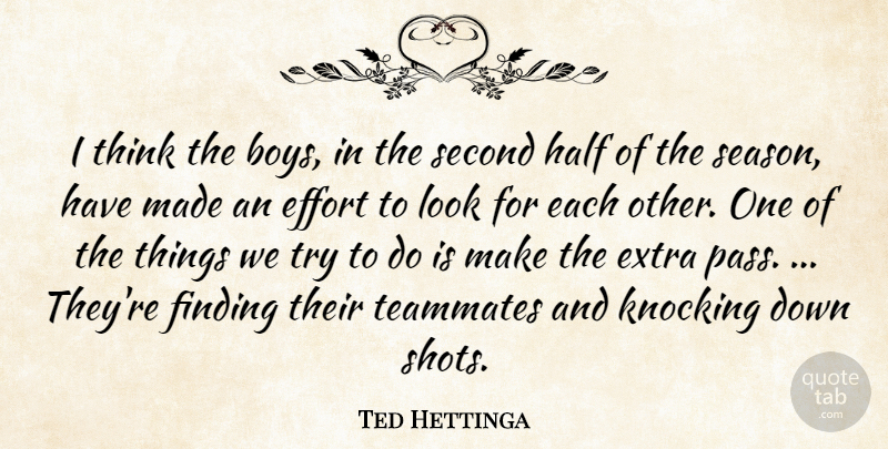 Ted Hettinga Quote About Boys, Effort, Extra, Finding, Half: I Think The Boys In...