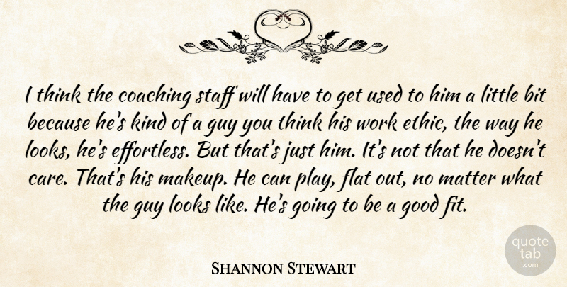 Shannon Stewart Quote About Bit, Coaching, Flat, Good, Guy: I Think The Coaching Staff...