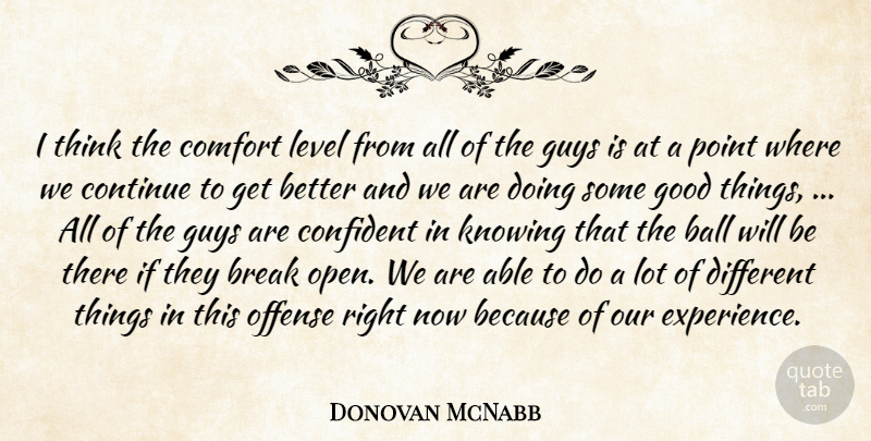 Donovan McNabb Quote About Ball, Break, Comfort, Confident, Continue: I Think The Comfort Level...