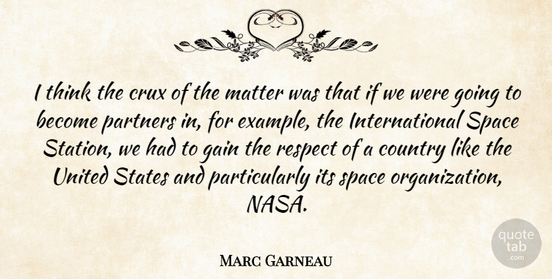 Marc Garneau Quote About Country, Gain, Partners, Respect, States: I Think The Crux Of...