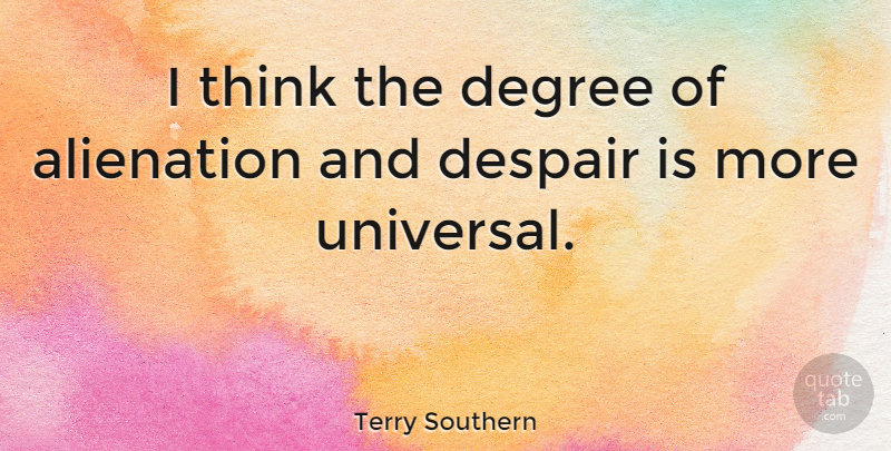 Terry Southern Quote About Alienation, Degree, Despair: I Think The Degree Of...