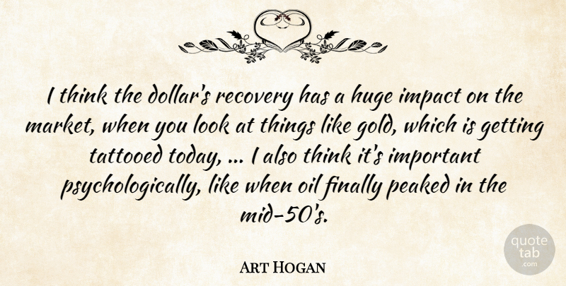 Art Hogan Quote About Finally, Gold, Huge, Impact, Oil: I Think The Dollars Recovery...